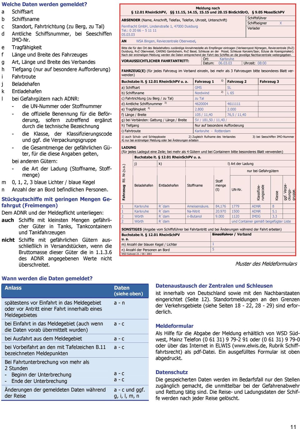 ADNR: - die UN-Nummer oder Stoffnummer - die offizielle Benennung für die Beförderung, sofern zutreffend ergänzt durch die technische Bezeichnung - die Klasse, der Klassifizierungscode und ggf.