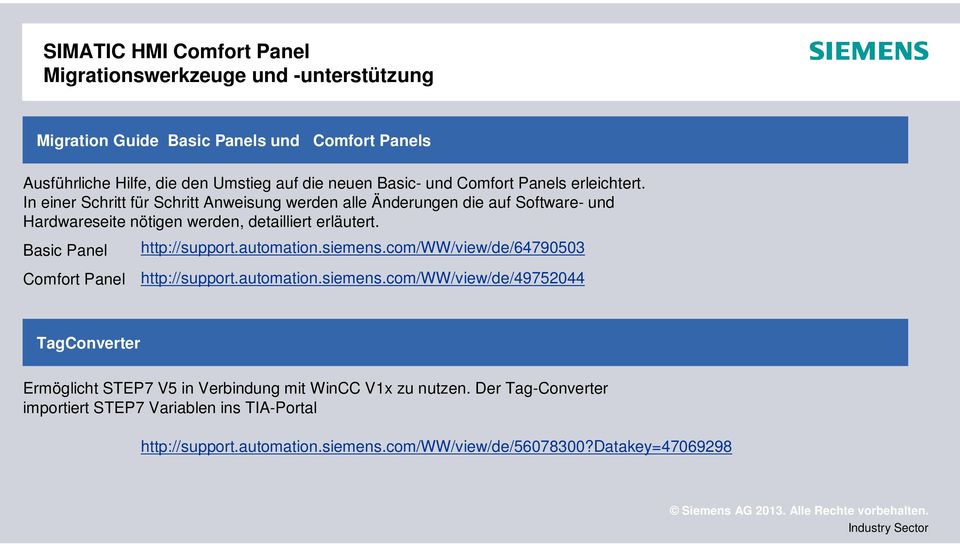 Basic Panel Comfort Panel http://support.automation.siemens.com/ww/view/de/64790503 http://support.automation.siemens.com/ww/view/de/49752044 TagConverter Ermöglicht STEP7 V5 in Verbindung mit WinCC V1x zu nutzen.