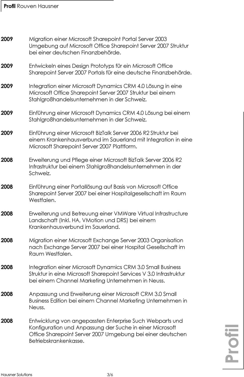 0 Lösung in eine Microsoft Office Sharepoint Server 2007 Struktur bei einem Stahlgroßhandelsunternehmen in der Schweiz. 2009 Einführung einer Microsoft Dynamics CRM 4.