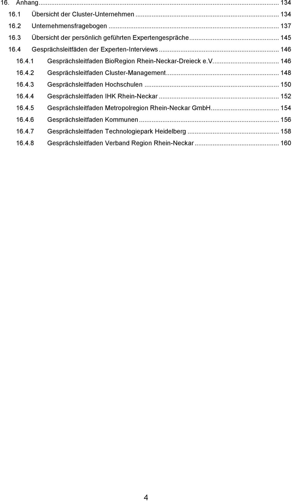 .. 148 16.4.3 Gesprächsleitfaden Hochschulen... 150 16.4.4 Gesprächsleitfaden IHK Rhein-Neckar... 152 16.4.5 Gesprächsleitfaden Metropolregion Rhein-Neckar GmbH.