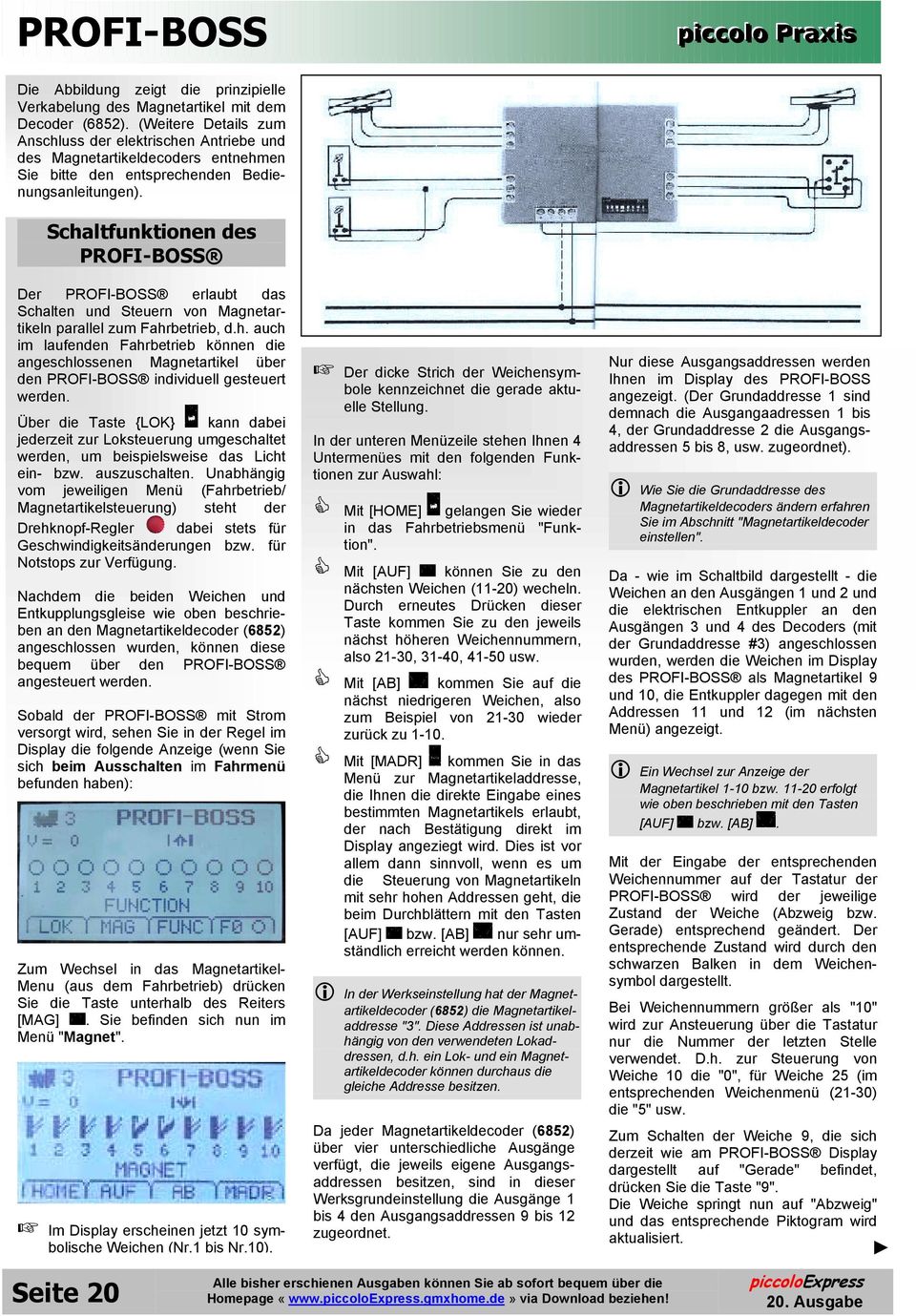 Schaltfunktionen des PROFI-BOSS Der PROFI-BOSS erlaubt das Schalten und Steuern von Magnetartikeln parallel zum Fahrbetrieb, d.h. auch im laufenden Fahrbetrieb können die angeschlossenen Magnetartikel über den PROFI-BOSS individuell gesteuert werden.