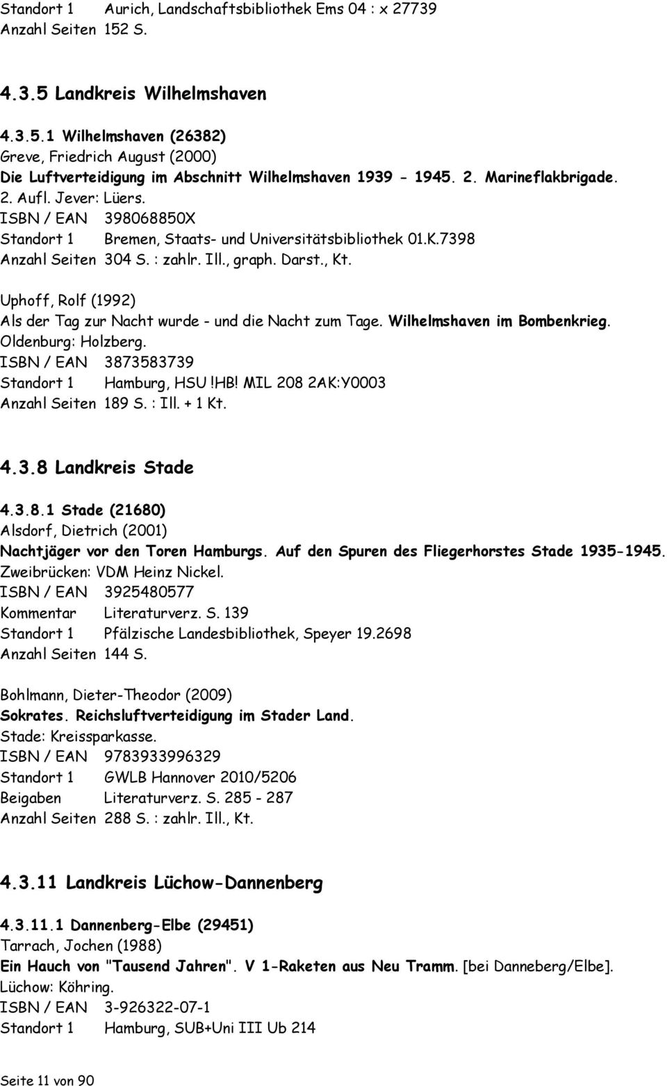 Uphoff, Rolf (1992) Als der Tag zur Nacht wurde - und die Nacht zum Tage. Wilhelmshaven im Bombenkrieg. Oldenburg: Holzberg. ISBN / EAN 3873583739 Standort 1 Hamburg, HSU!HB!