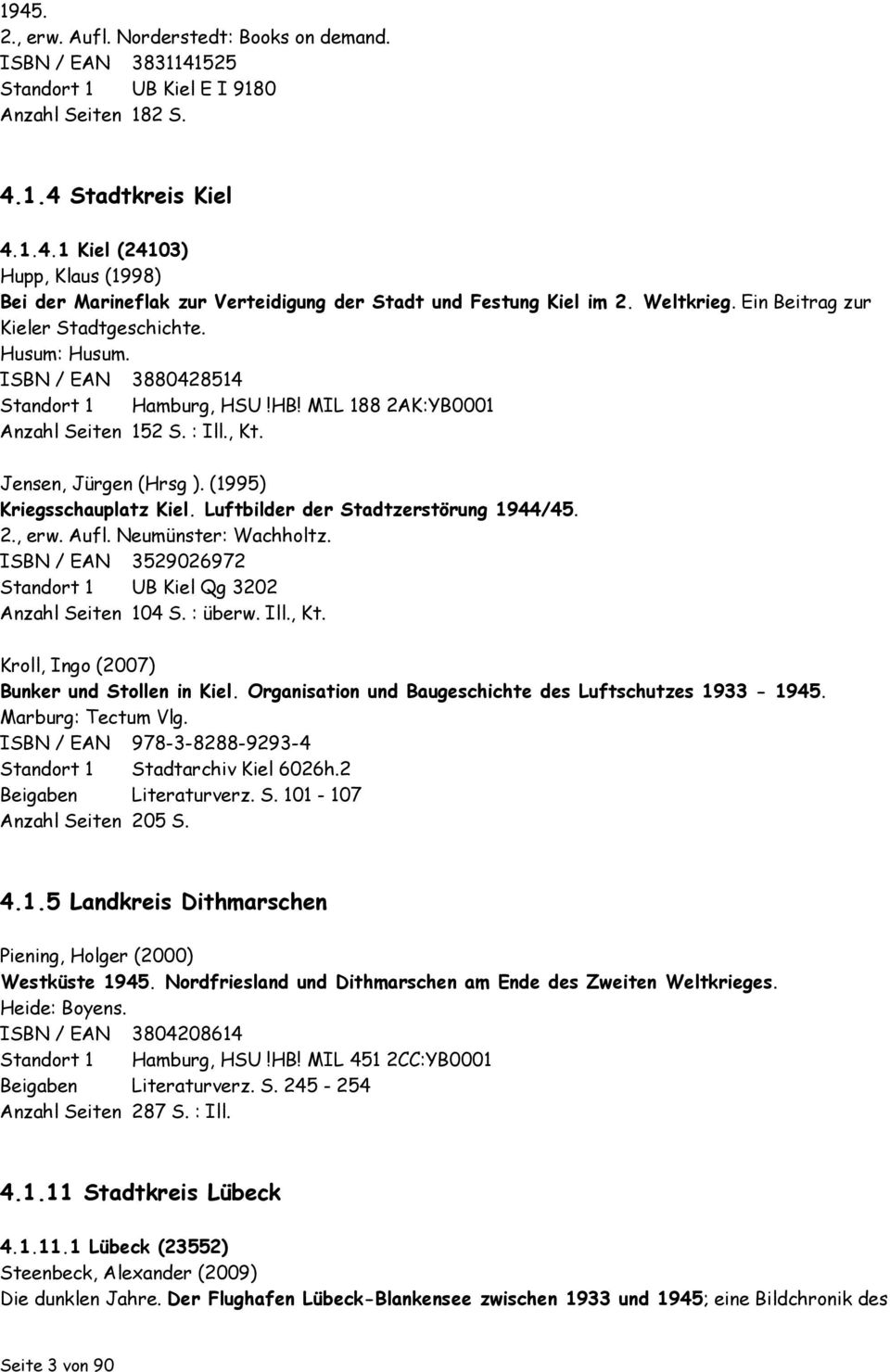 (1995) Kriegsschauplatz Kiel. Luftbilder der Stadtzerstörung 1944/45. 2., erw. Aufl. Neumünster: Wachholtz. ISBN / EAN 3529026972 Standort 1 UB Kiel Qg 3202 Anzahl Seiten 104 S. : überw. Ill., Kt.