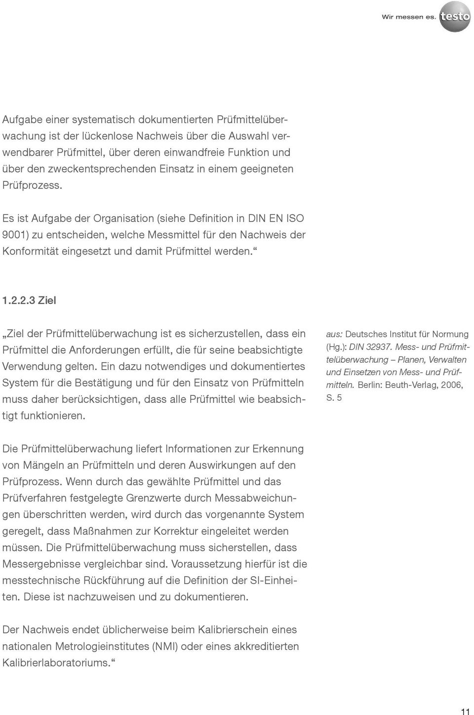 Es ist Aufgabe der Organisation (siehe Definition in DIN EN ISO 9001) zu entscheiden, welche Messmittel für den Nachweis der Konformität eingesetzt und damit Prüfmittel werden. 1.2.