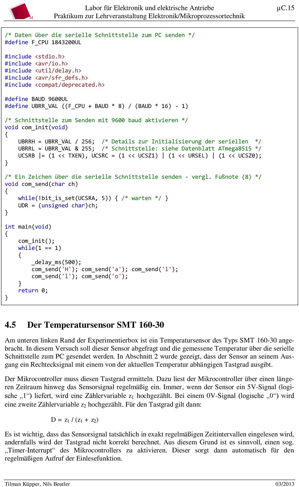 h> #define BAUD 9600UL #define UBRR_VAL ((F_CPU + BAUD * 8) / (BAUD * 16) - 1) /* Schnittstelle zum Senden mit 9600 baud aktivieren */ void com_init(void) UBRRH = UBRR_VAL / 256; /* Details zur