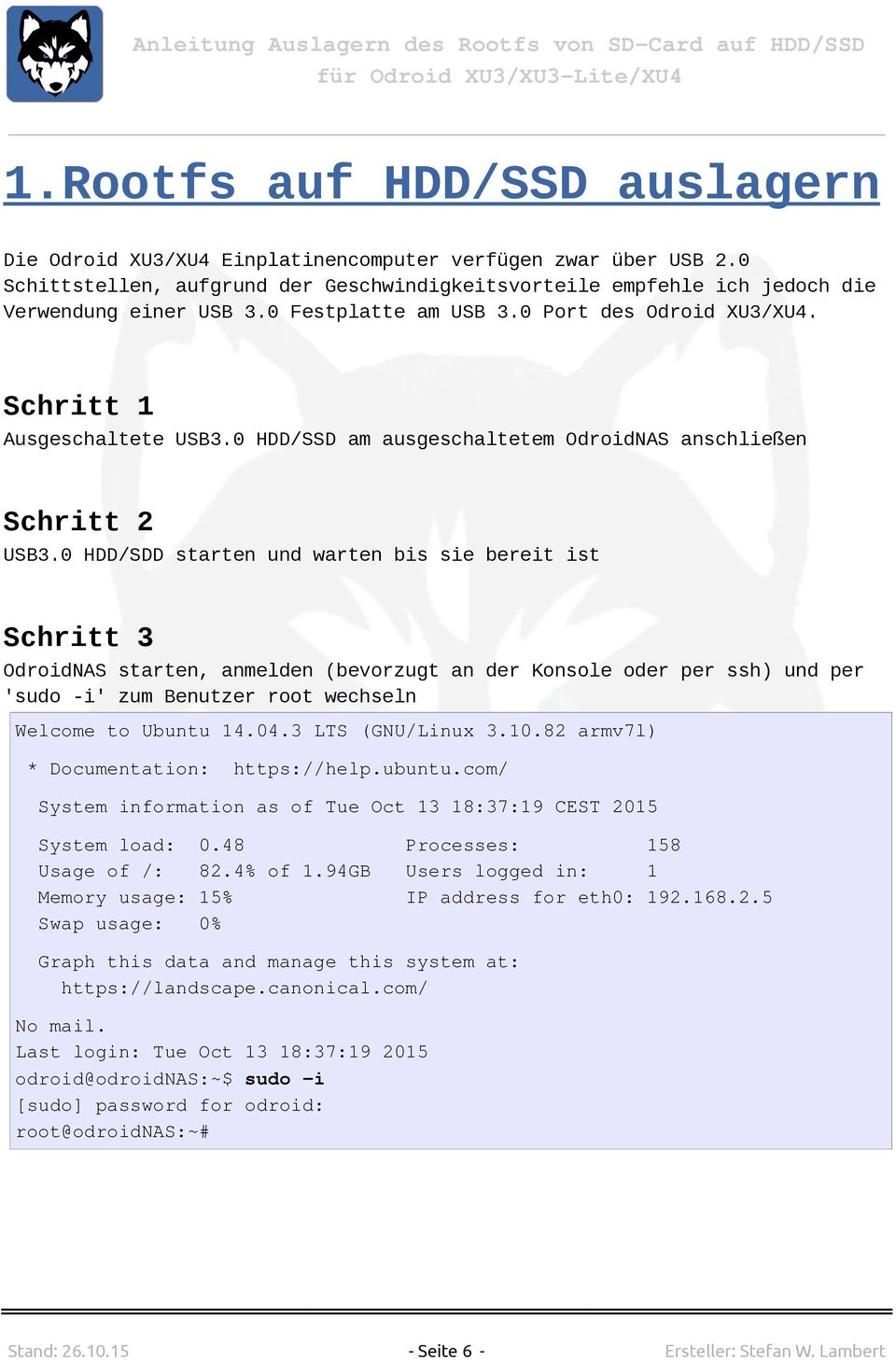 0 HDD/SDD starten und warten bis sie bereit ist Schritt 3 OdroidNAS starten, anmelden (bevorzugt an der Konsole oder per ssh) und per 'sudo -i' zum Benutzer root wechseln Welcome to Ubuntu 14.04.