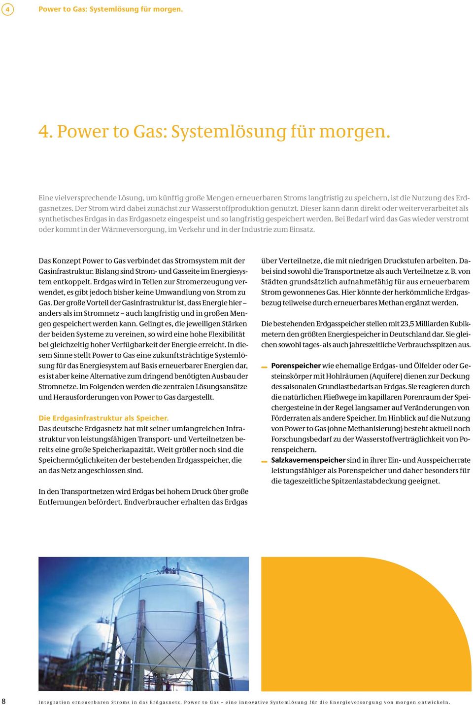 Dieser kann dann direkt oder weiterverarbeitet als synthetisches Erdgas in das Erdgasnetz eingespeist und so langfristig gespeichert werden.