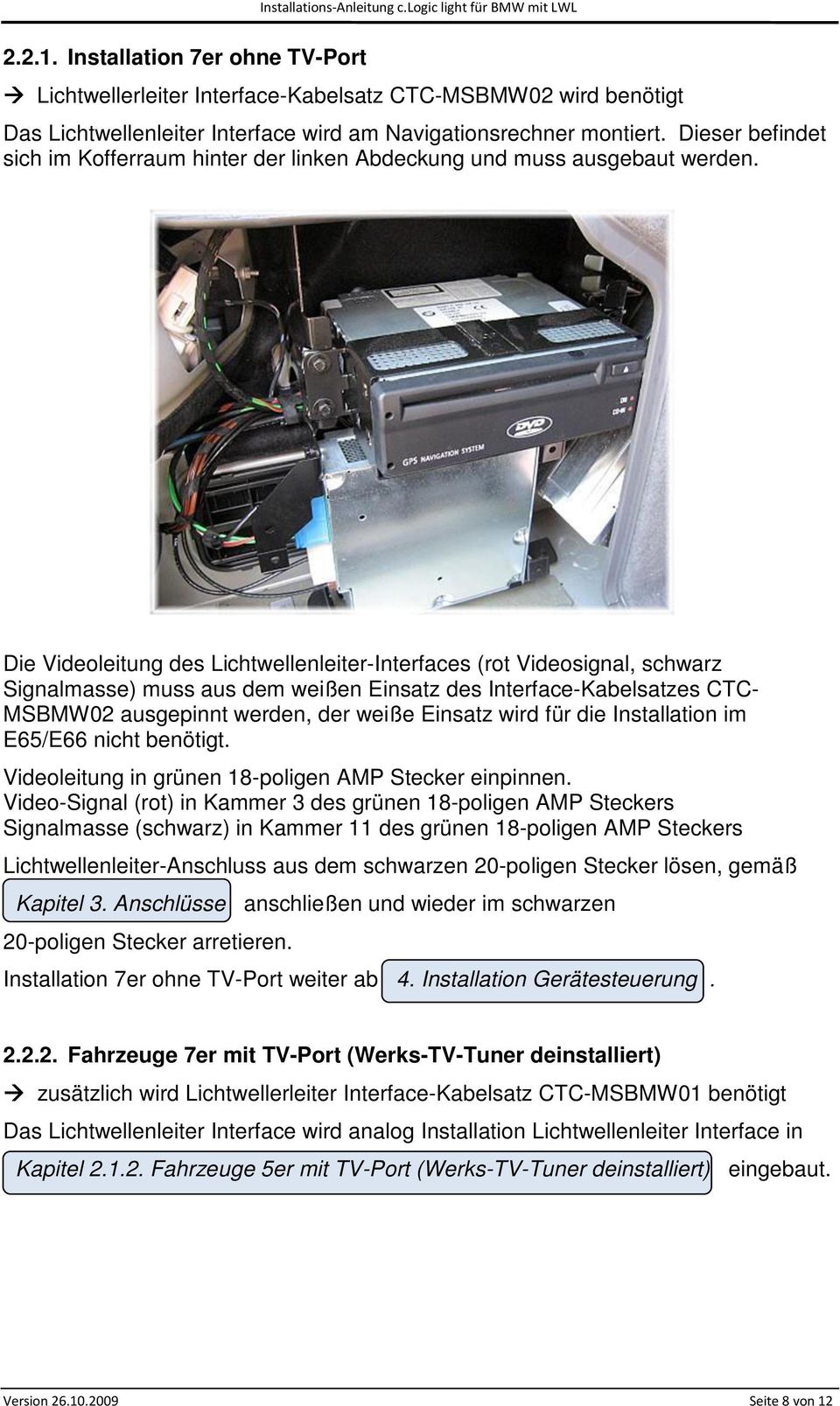 Die Videoleitung des Lichtwellenleiter-Interfaces (rot Videosignal, schwarz Signalmasse) muss aus dem weißen Einsatz des Interface-Kabelsatzes CTC- MSBMW02 ausgepinnt werden, der weiße Einsatz wird