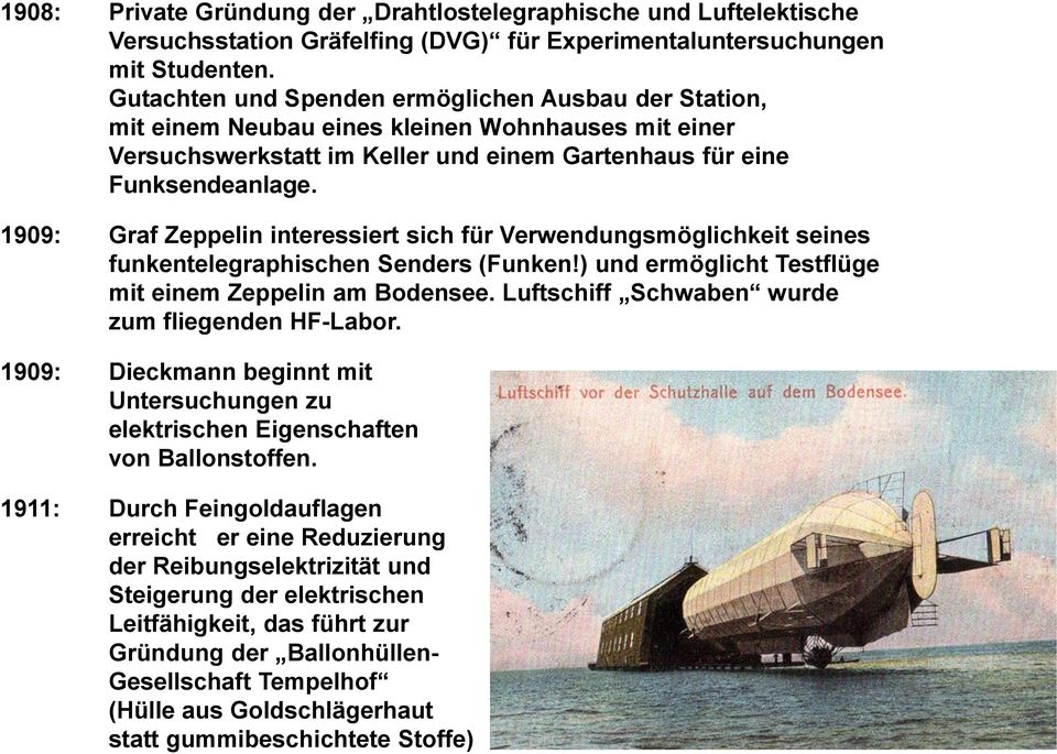 1909: Graf Zeppelin interessiert sich für Verwendungsmöglichkeit seines funkentelegraphischen Senders (Funken!) und ermöglicht Testflüge mit einem Zeppelin am Bodensee.