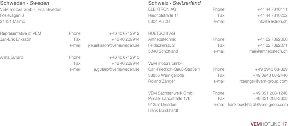 Switzerland ELEKTRON AG Phone: +41 44 7810111 Riedhofstraße 11 Fax: +41 44 7810202 8804 Au ZH e-mail: info@elektron.ch RÜETSCHI AG Antriebstechnik Phone: +41 62 7392060 Feldackerstr.