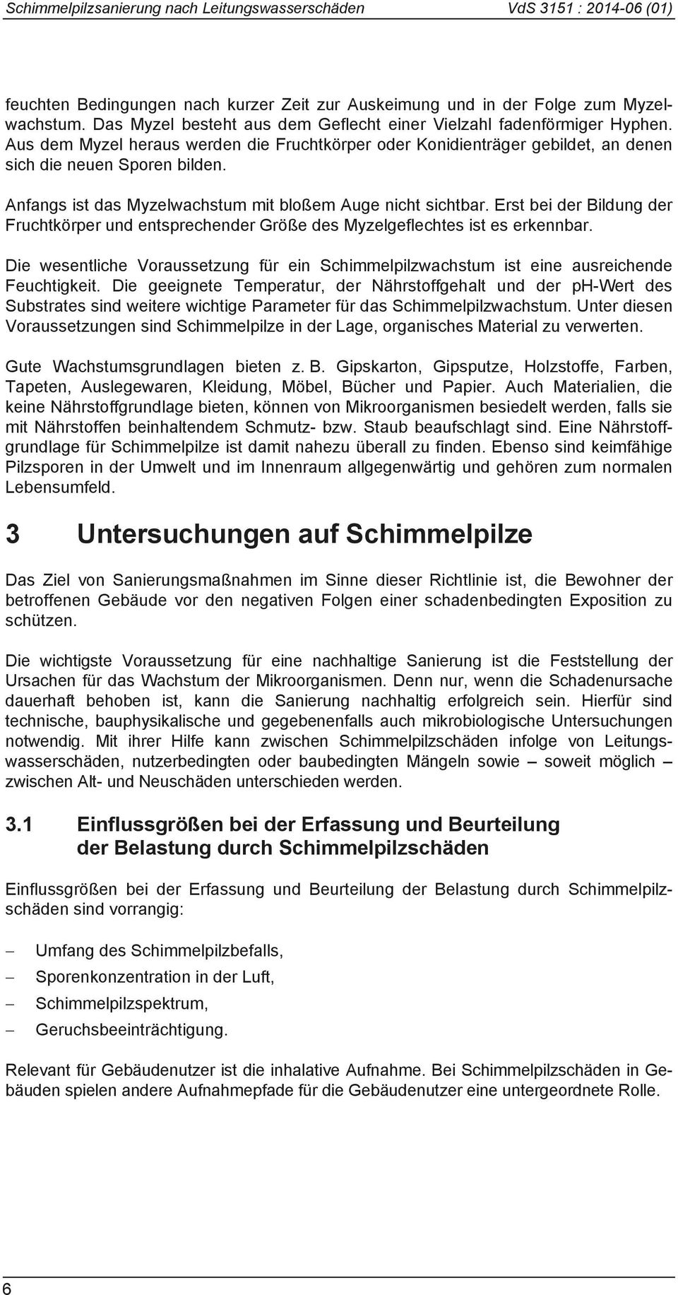 Anfangs ist das Myzelwachstum mit bloßem Auge nicht sichtbar. Erst bei der Bildung der Fruchtkörper und entsprechender Größe des Myzelgeflechtes ist es erkennbar.