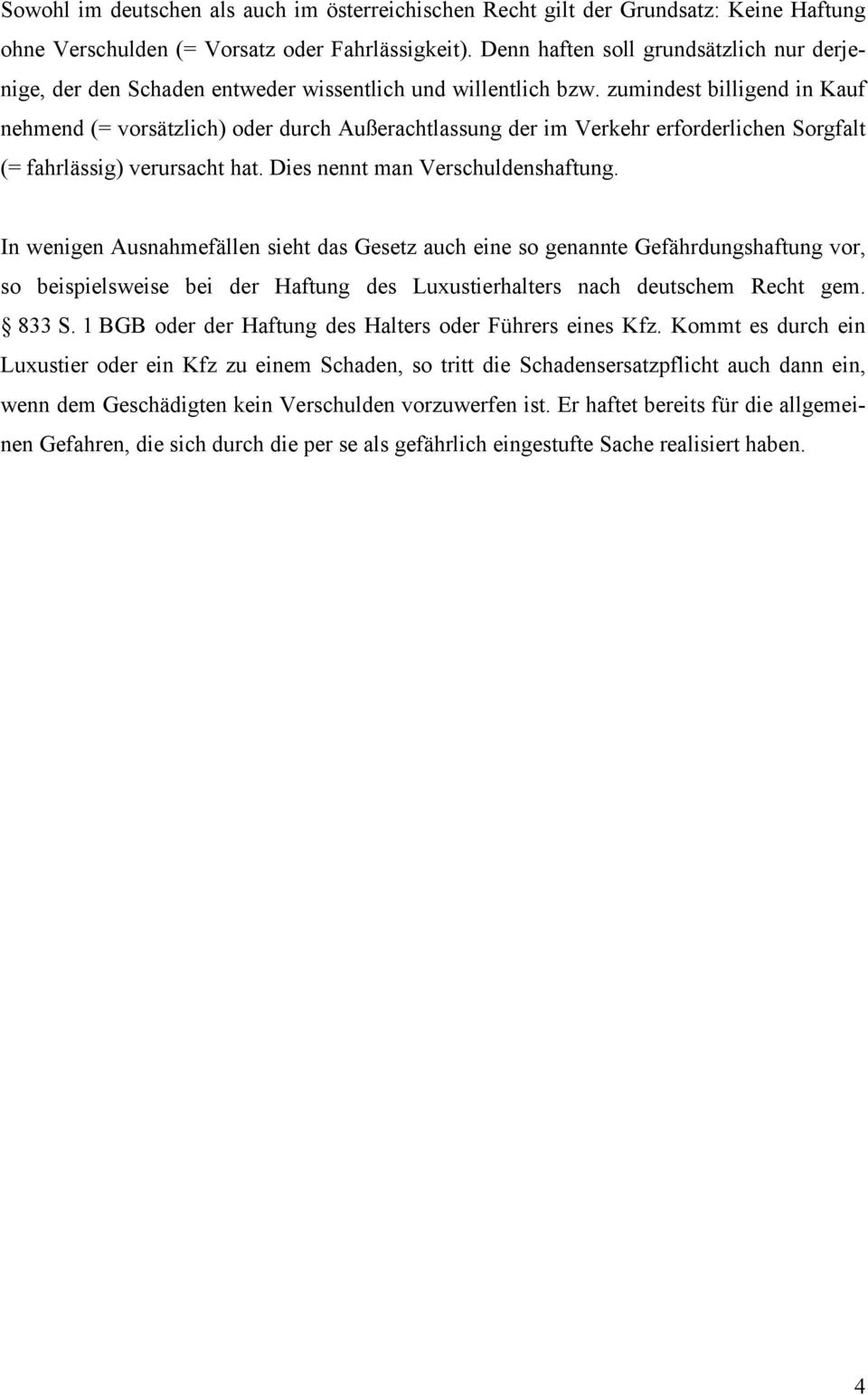 zumindest billigend in Kauf nehmend (= vorsätzlich) oder durch Außerachtlassung der im Verkehr erforderlichen Sorgfalt (= fahrlässig) verursacht hat. Dies nennt man Verschuldenshaftung.