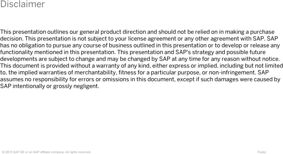 SAP has no obligation to pursue any course of business outlined in this presentation or to develop or release any functionality mentioned in this presentation.