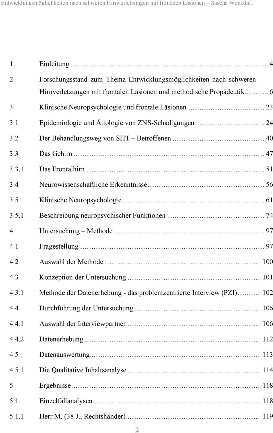 .. 51 3.4 Neurowissenschaftliche Erkenntnisse... 56 3.5 Klinische Neuropsychologie... 61 3.5.1 Beschreibung neuropsychischer Funktionen... 74 4 Untersuchung Methode... 97 4.1 Fragestellung... 97 4.2 Auswahl der Methode.