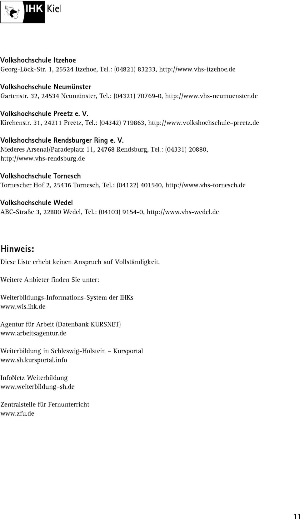 : (04331) 20880, http://www.vhs-rendsburg.de Volkshochschule Tornesch Tornescher Hof 2, 25436 Tornesch, Tel.: (04122) 401540, http://www.vhs-tornesch.