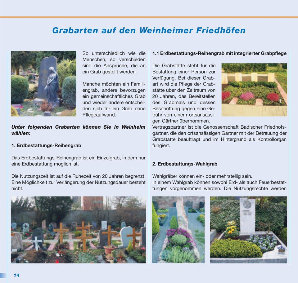 Unter folgenden Grabarten können Sie in Weinheim wählen: 1. Erdbestattungs-Reihengrab Das Erdbestattungs-Reihengrab ist ein Einzelgrab, in dem nur eine Erdbestattung möglich ist.