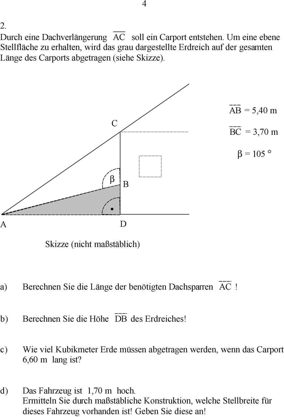 4 C AB = 5,40 m BC = 3,70 m β = 105 A β. B D Skizze (nicht maßstäblich) a) Berechnen Sie die Länge der benötigten Dachsparren AC!