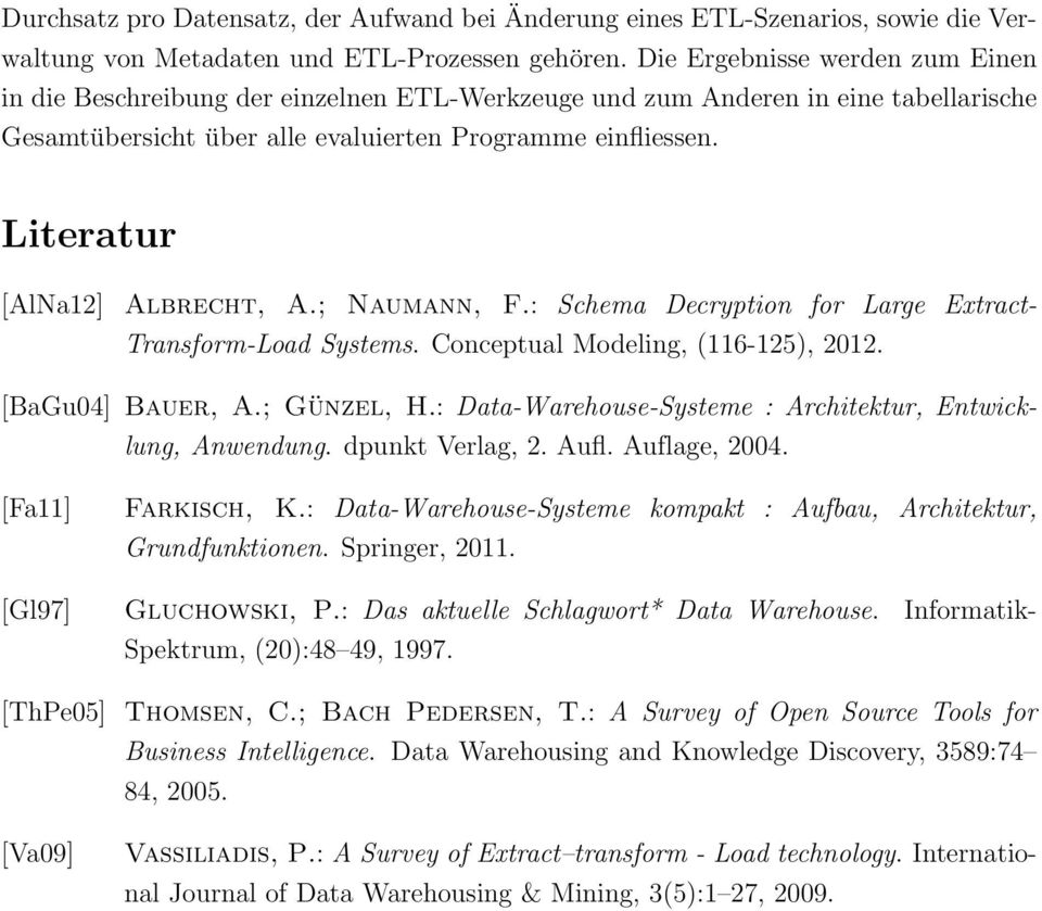 Literatur [AlNa12] Albrecht, A.; Naumann, F.: Schema Decryption for Large Extract- Transform-Load Systems. Conceptual Modeling, (116-125), 2012. [BaGu04] Bauer, A.; Günzel, H.