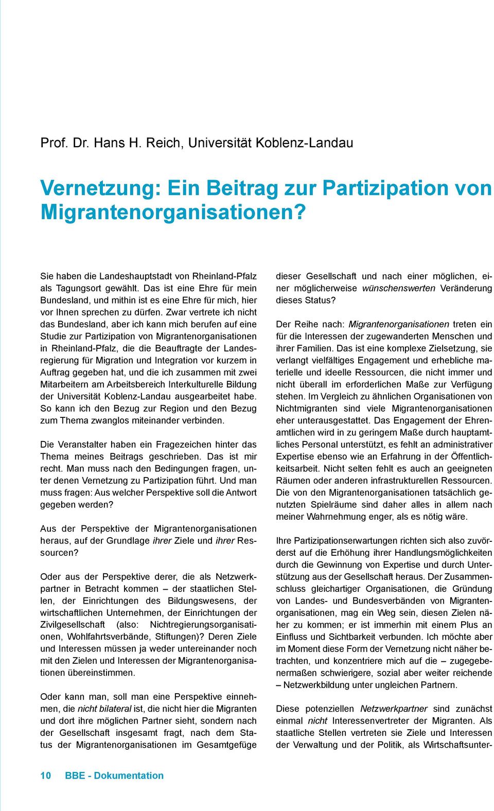Zwar vertrete ich nicht das Bundesland, aber ich kann mich berufen auf eine Studie zur Partizipation von Migrantenorganisationen in Rheinland-Pfalz, die die Beauftragte der Landesregierung für