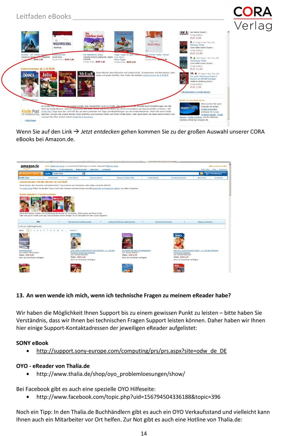 Daher haben wir Ihnen hier einige Support Kontaktadressen der jeweiligen ereader aufgelistet: SONY ebook http://support.sony europe.com/computing/prs/prs.aspx?site=odw_de_de OYO ereader von Thalia.