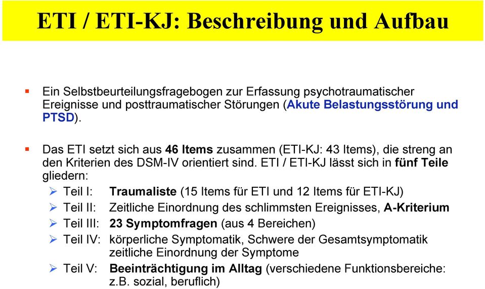 ETI / ETI-KJ lässt sich in fünf Teile gliedern: Teil I: Traumaliste (15 Items für ETI und 12 Items für ETI-KJ) Teil II: Zeitliche Einordnung des schlimmsten Ereignisses,