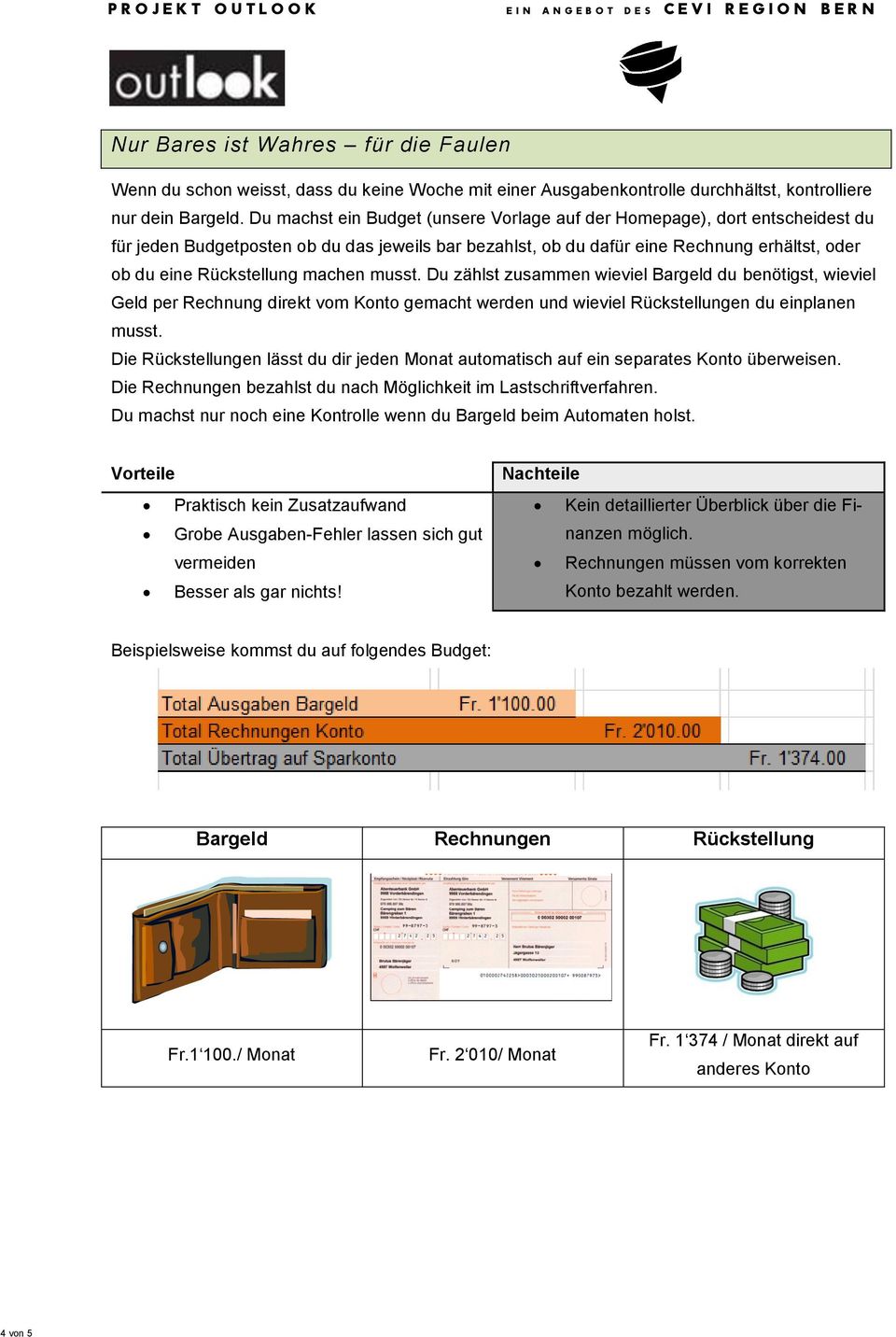 machen musst. Du zählst zusammen wieviel Bargeld du benötigst, wieviel Geld per Rechnung direkt vom Konto gemacht werden und wieviel Rückstellungen du einplanen musst.