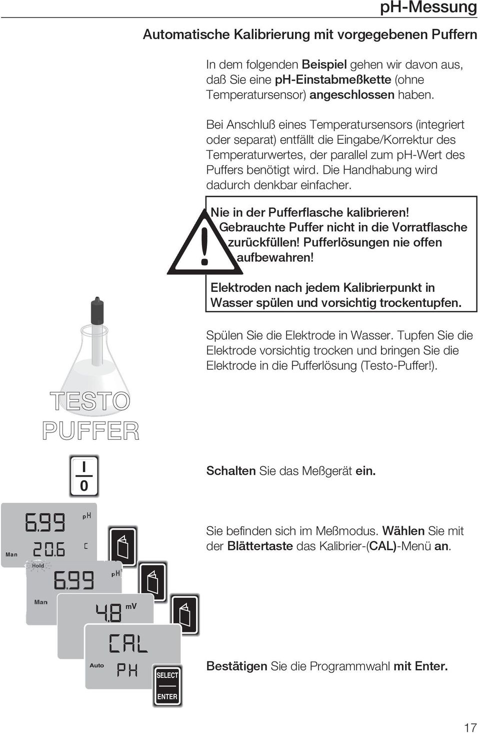 Die Handhabung wird dadurch denkbar einfacher. Nie in der Pufferflasche kalibrieren! Gebrauchte Puffer nicht in die Vorratflasche zurückfüllen! Pufferlösungen nie offen aufbewahren!