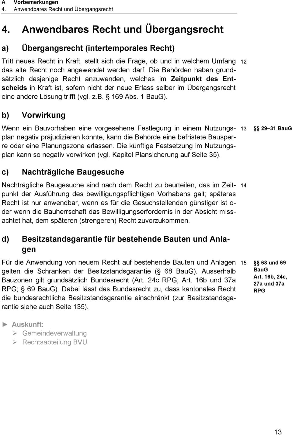 Die Behörden haben grundsätzlich dasjenige Recht anzuwenden, welches im Zeitpunkt des Entscheids in Kraft ist, sofern nicht der neue Erlass selber im Übergangsrecht eine andere Lösung trifft (vgl. z.