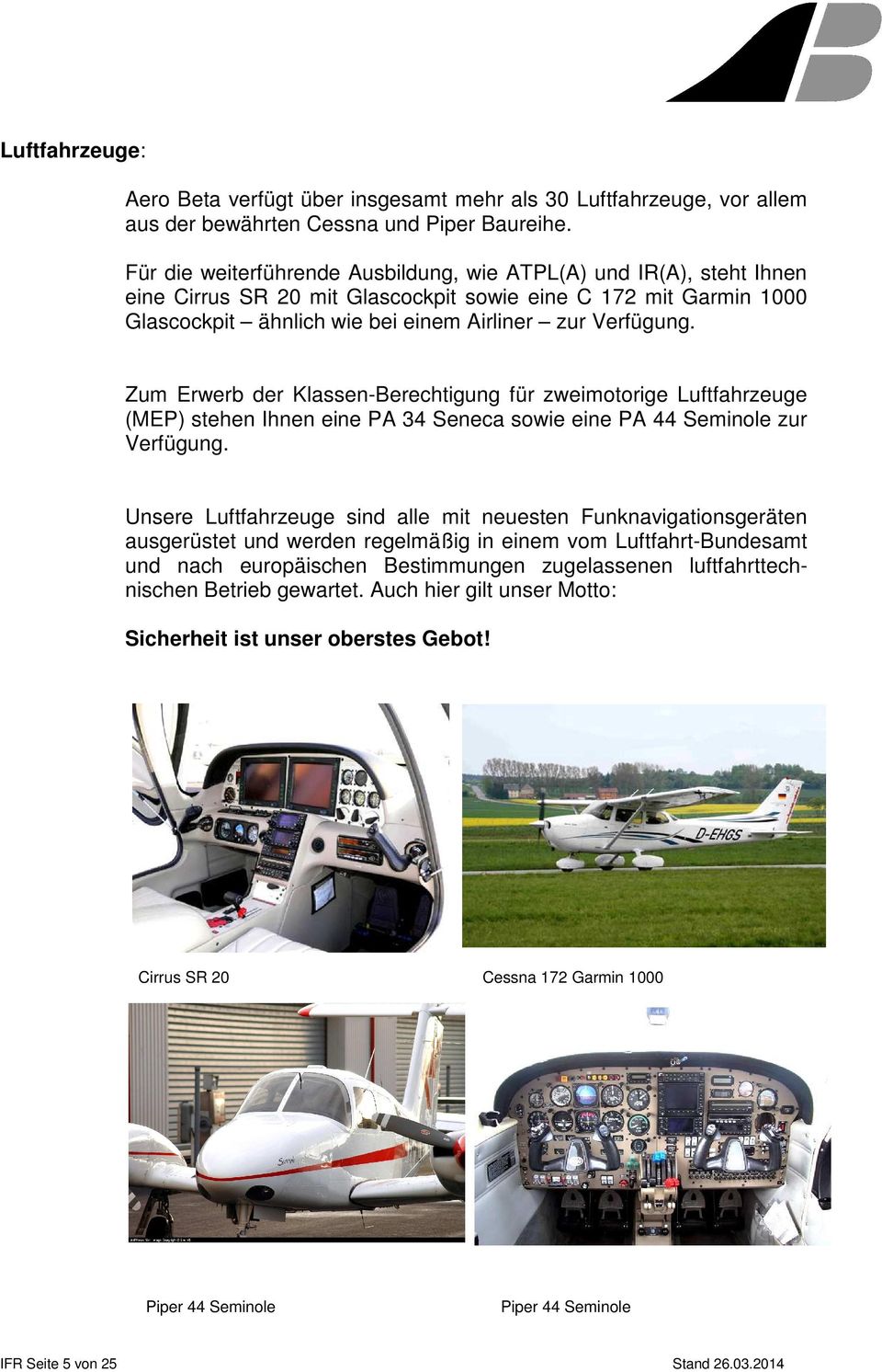 Zum Erwerb der Klassen-Berechtigung für zweimotorige Luftfahrzeuge (MEP) stehen Ihnen eine PA 34 Seneca sowie eine PA 44 Seminole zur Verfügung.