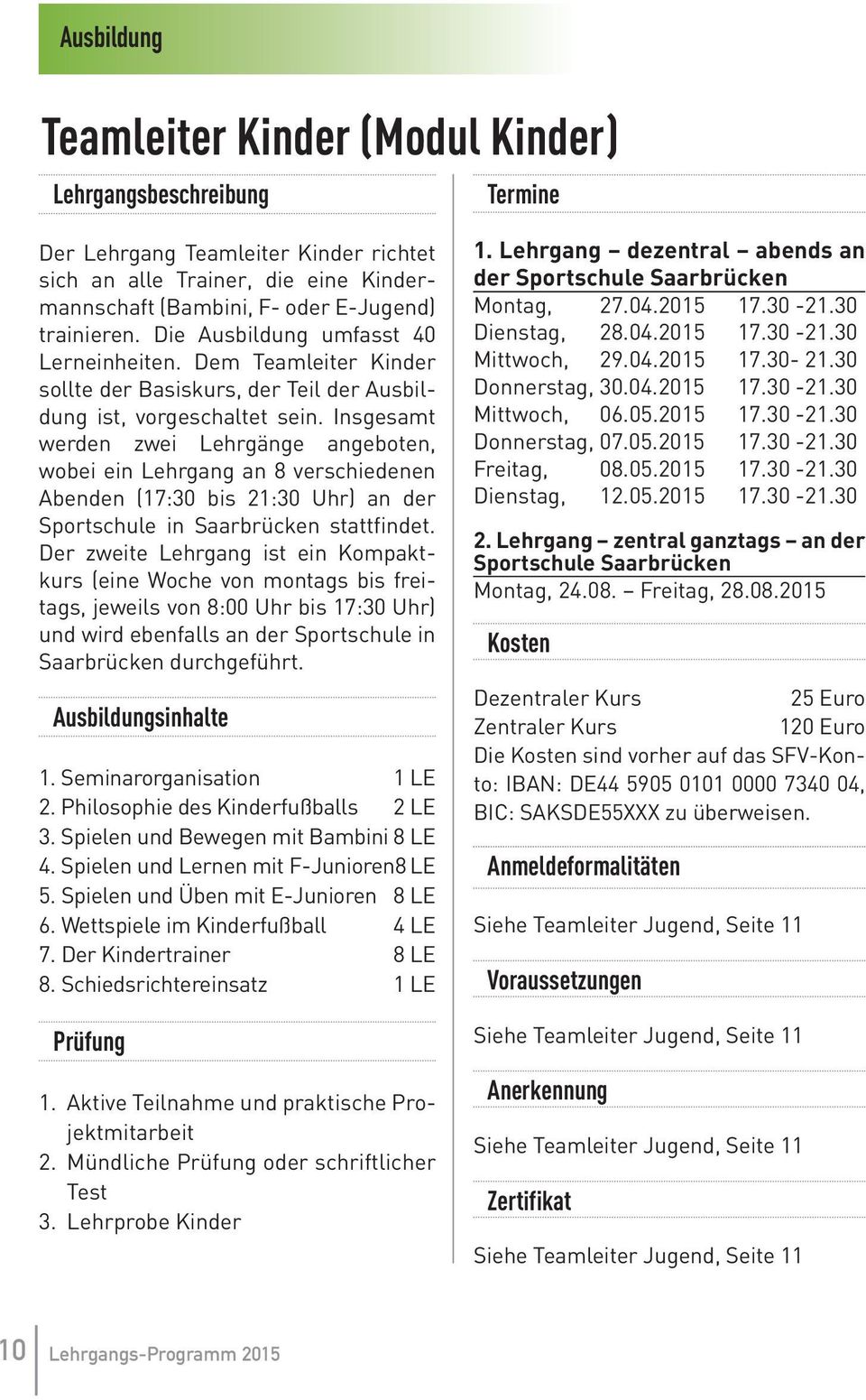 Insgesamt werden zwei Lehrgänge angeboten, wobei ein Lehrgang an 8 verschiedenen Abenden (17:30 bis 21:30 Uhr) an der Sportschule in Saarbrücken stattfindet.