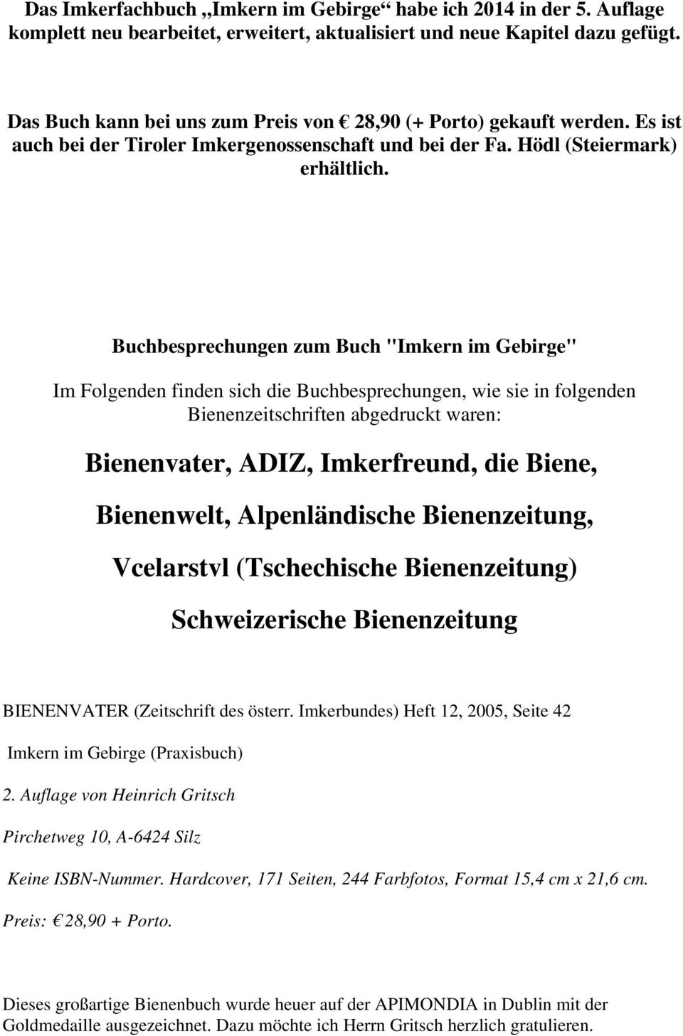 Buchbesprechungen zum Buch "Imkern im Gebirge" Im Folgenden finden sich die Buchbesprechungen, wie sie in folgenden Bienenzeitschriften abgedruckt waren: Bienenvater, ADIZ, Imkerfreund, die Biene,