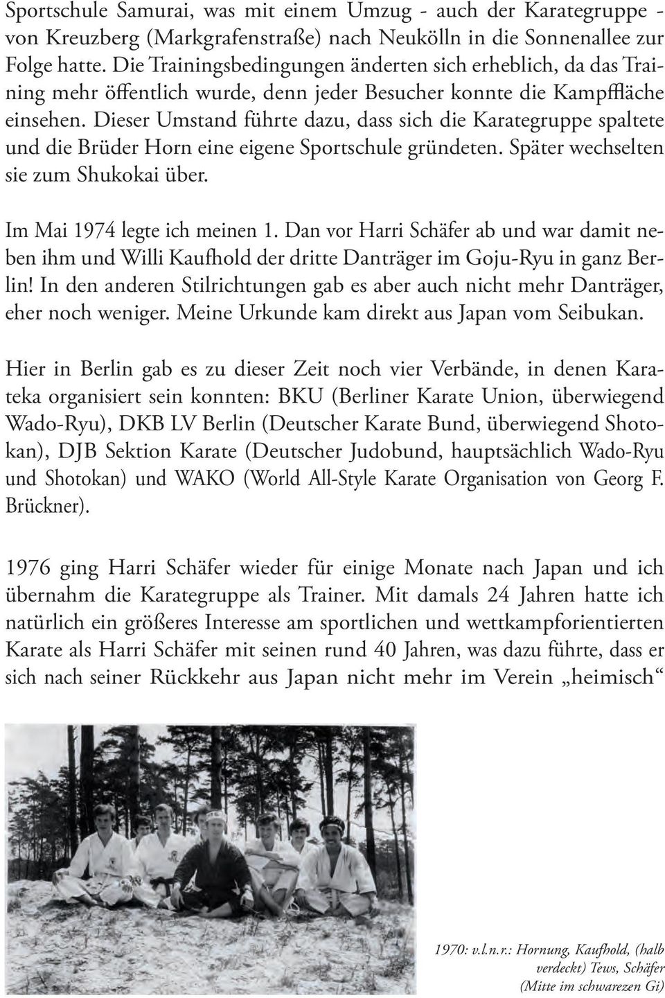 Dieser Umstand führte dazu, dass sich die Karategruppe spaltete und die Brüder Horn eine eigene Sportschule gründeten. Später wechselten sie zum Shukokai über. Im Mai 1974 legte ich meinen 1.