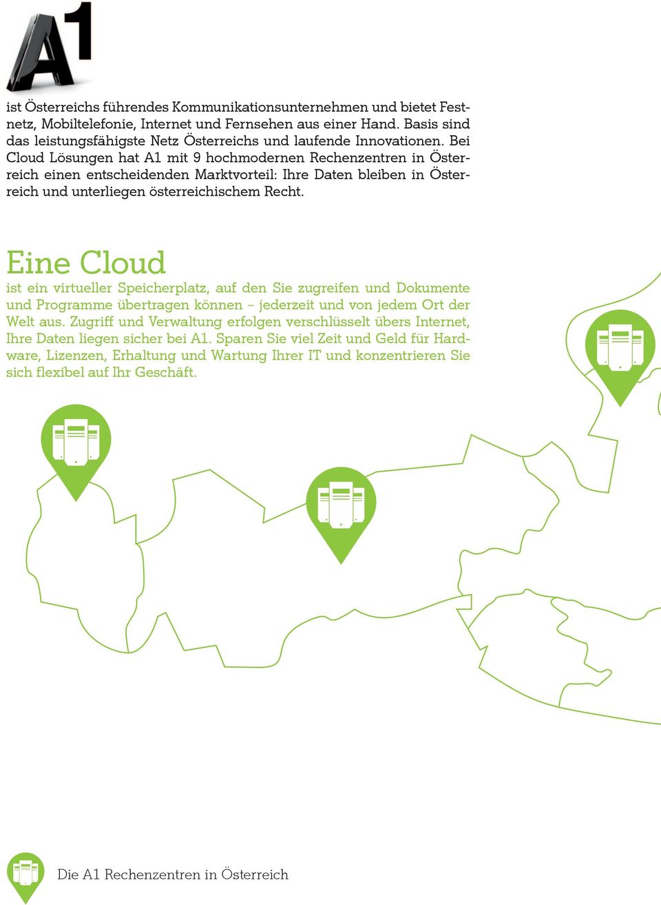 Bei Cloud Lösungen hat A1 mit 9 hochmodernen Rechenzentren in Österreich einen entscheidenden Marktvorteil: Ihre Daten bleiben in Österreich und unterliegen österreichischem Recht.