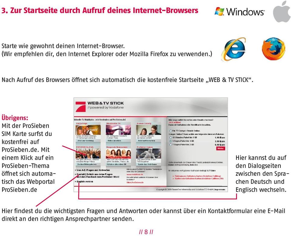 Übrigens: Mit der ProSieben SIM Karte surfst du kostenfrei auf ProSieben.de. Mit einem Klick auf ein ProSieben-Thema öffnet sich automatisch das Webportal ProSieben.