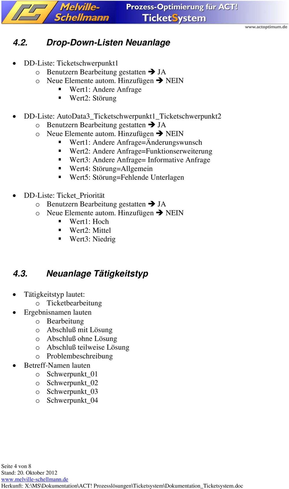 Hinzufügen NEIN Wert1: Andere Anfrage=Änderungswunsch Wert2: Andere Anfrage=Funktionserweiterung Wert3: Andere Anfrage= Informative Anfrage Wert4: Störung=Allgemein Wert5: Störung=Fehlende Unterlagen