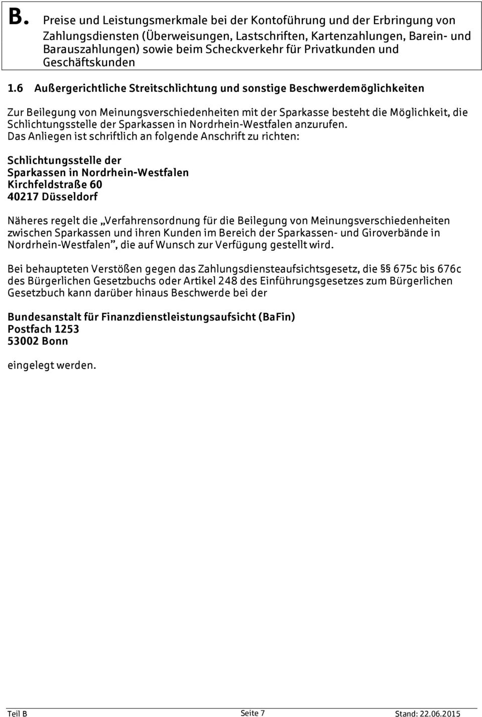 Das Anliegen ist schriftlich an folgende Anschrift zu richten: Schlichtungsstelle der Sparkassen in Nordrhein-Westfalen Kirchfeldstraße 60 40217 Düsseldorf Näheres regelt die Verfahrensordnung für
