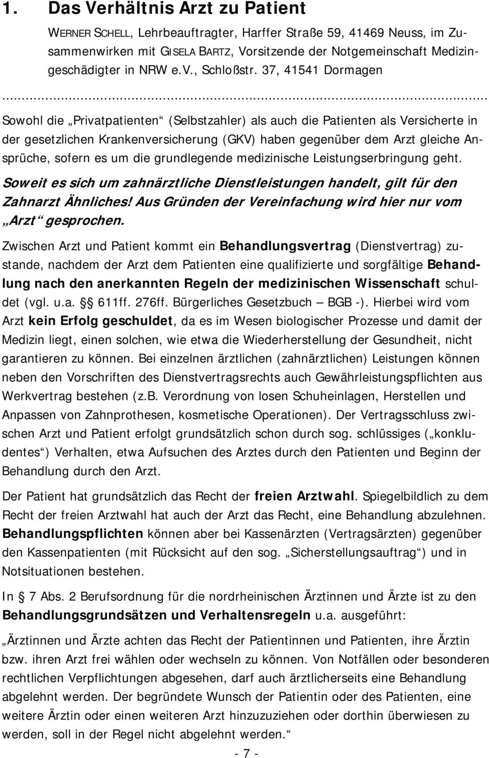 .. Sowohl die Privatpatienten (Selbstzahler) als auch die Patienten als Versicherte in der gesetzlichen Krankenversicherung (GKV) haben gegenüber dem Arzt gleiche Ansprüche, sofern es um die