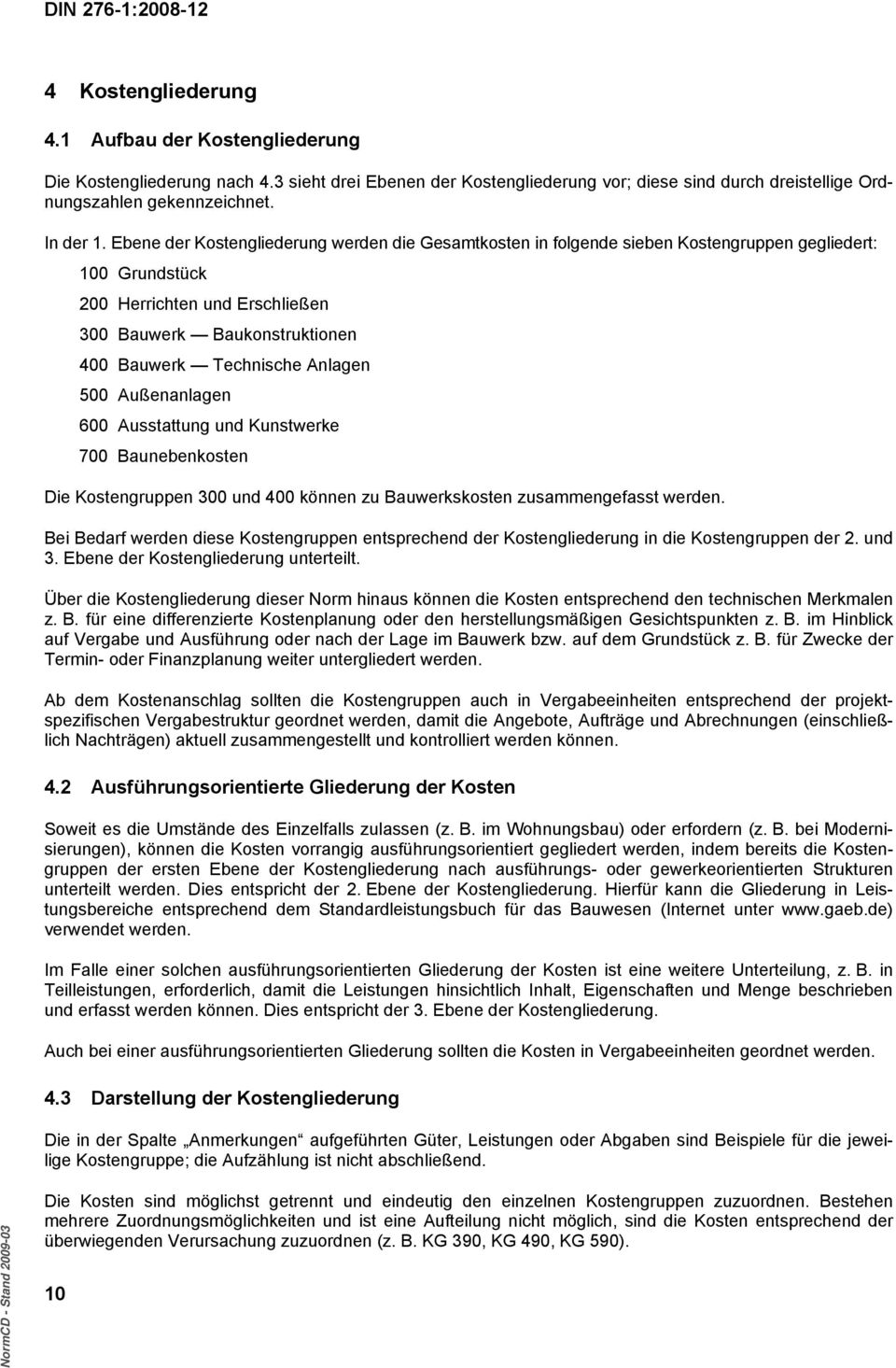 Außenanlagen 600 Ausstattung und Kunstwerke 700 Baunebenkosten Die 300 und 400 können zu Bauwerkskosten zusammengefasst werden. Bei Bedarf werden diese entsprechend der Kostengliederung in die der 2.