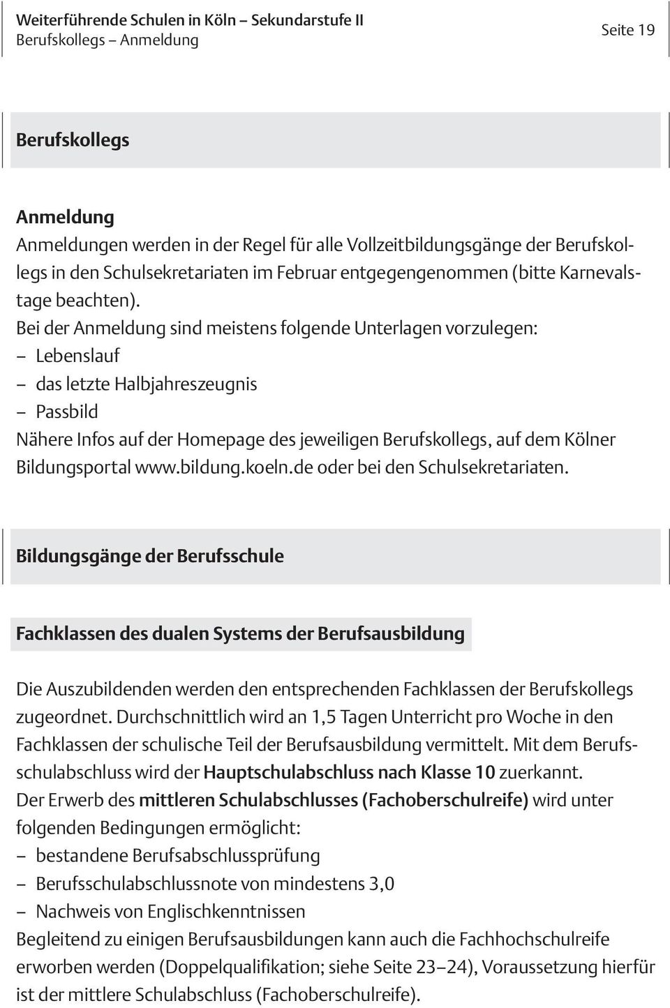 Bei der Anmeldung sind meistens folgende Unterlagen vorzulegen: Lebenslauf das letzte Halbjahreszeugnis Passbild Nähere Infos auf der Homepage des jeweiligen Berufskollegs, auf dem Kölner