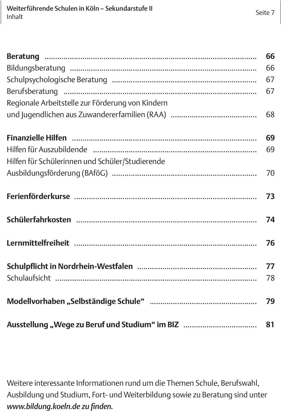.. 69 Hilfen für Schülerinnen und Schüler/Studierende Ausbildungsförderung (BAföG)... 70 Ferienförderkurse... 73 Schülerfahrkosten... 74 Lernmittelfreiheit.