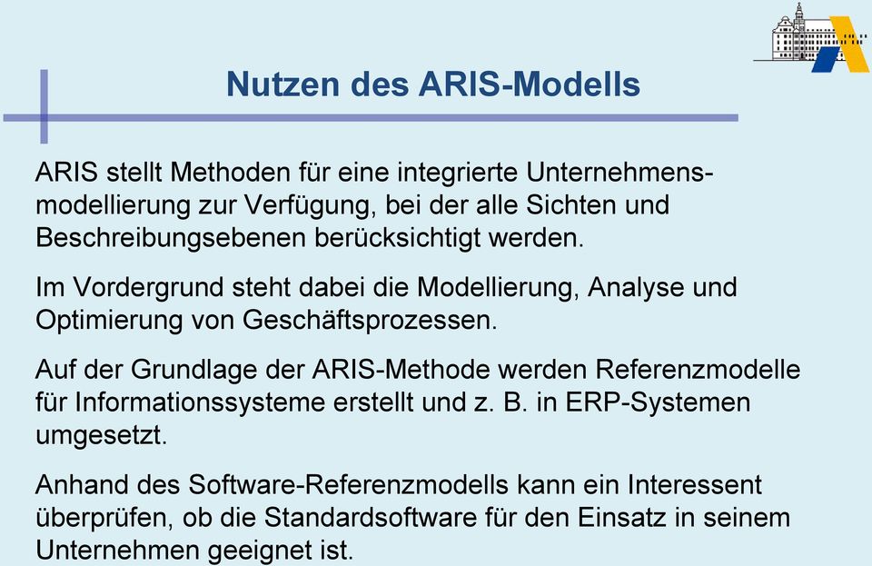 Auf der Grundlage der ARIS-Methode werden Referenzmodelle für Informationssysteme erstellt und z. B. in ERP-Systemen umgesetzt.
