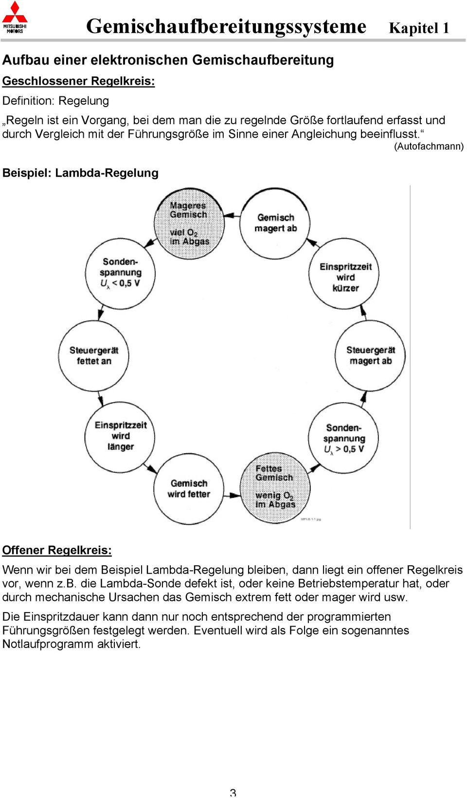 (Autofachmann) Beispiel: Lambda-Regelung Offener Regelkreis: Wenn wir bei dem Beispiel Lambda-Regelung bleiben, dann liegt ein offener Regelkreis vor, wenn z.b. die Lambda-Sonde defekt ist, oder keine Betriebstemperatur hat, oder durch mechanische Ursachen das Gemisch extrem fett oder mager wird usw.