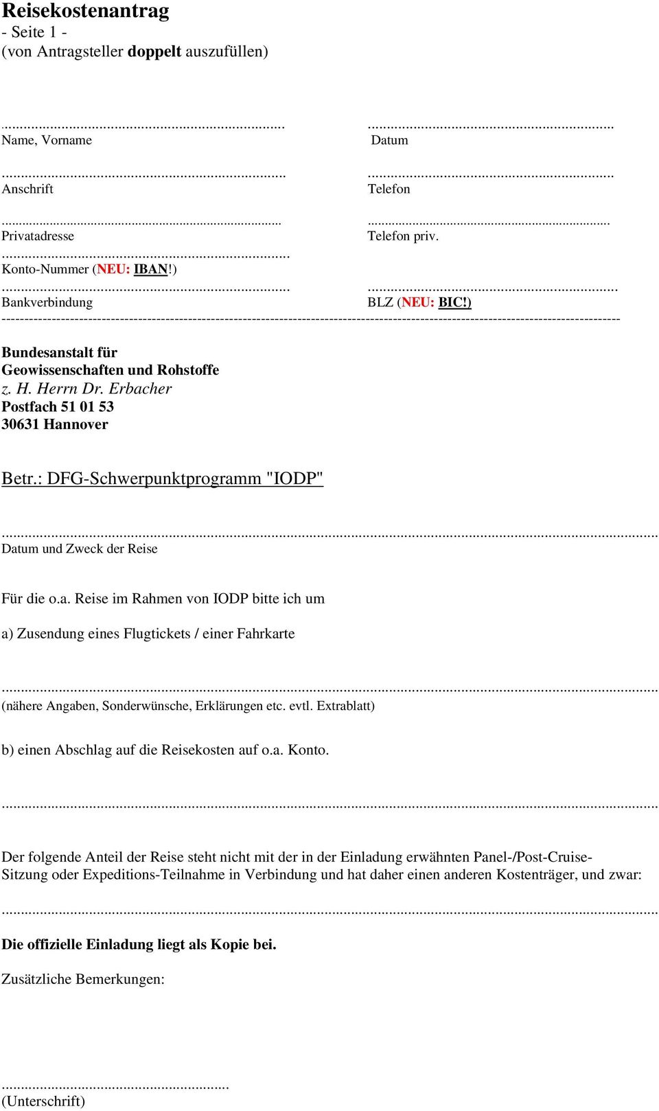 Herrn Dr. Erbacher Postfach 51 01 53 30631 Hannover Betr.: DFG-Schwerpunktprogramm "IODP" und Zweck der Reise Für die o.a. Reise im Rahmen von IODP bitte ich um a) Zusendung eines Flugtickets / einer Fahrkarte (nähere Angaben, Sonderwünsche, Erklärungen etc.