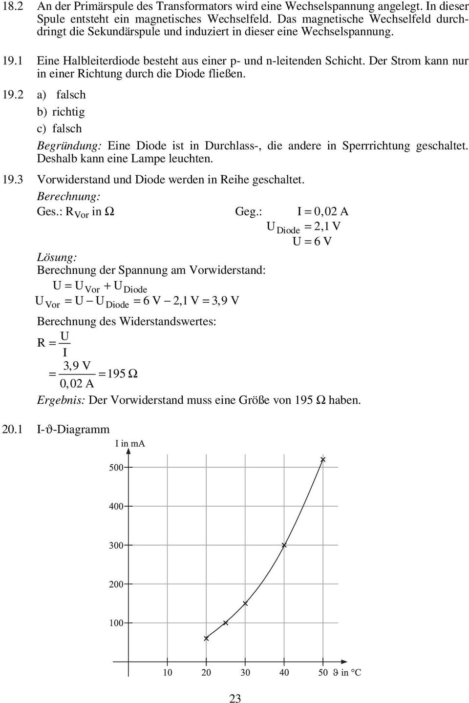 Der Strom kann nur in einer Richtung durch die Diode fließen. 19.2 a) falsch b) richtig c) falsch Begründung: Eine Diode ist in Durchlass-, die andere in Sperrrichtung geschaltet.