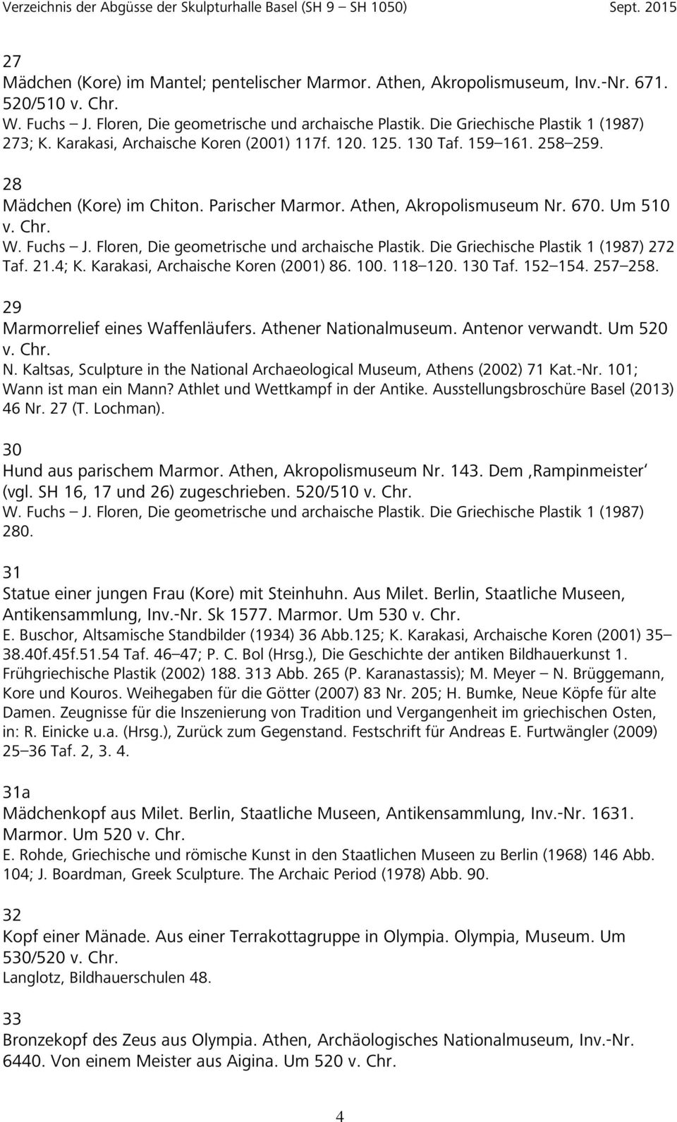 Um 510 v. Chr. W. Fuchs J. Floren, Die geometrische und archaische Plastik. Die Griechische Plastik 1 (1987) 272 Taf. 21.4; K. Karakasi, Archaische Koren (2001) 86. 100. 118 120. 130 Taf. 152 154.