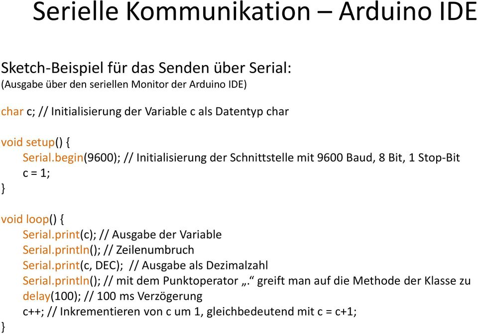 begin(9600); // Initialisierung der Schnittstelle mit 9600 Baud, 8 Bit, 1 Stop-Bit c = 1; } void loop() { Serial.print(c); // Ausgabe der Variable Serial.