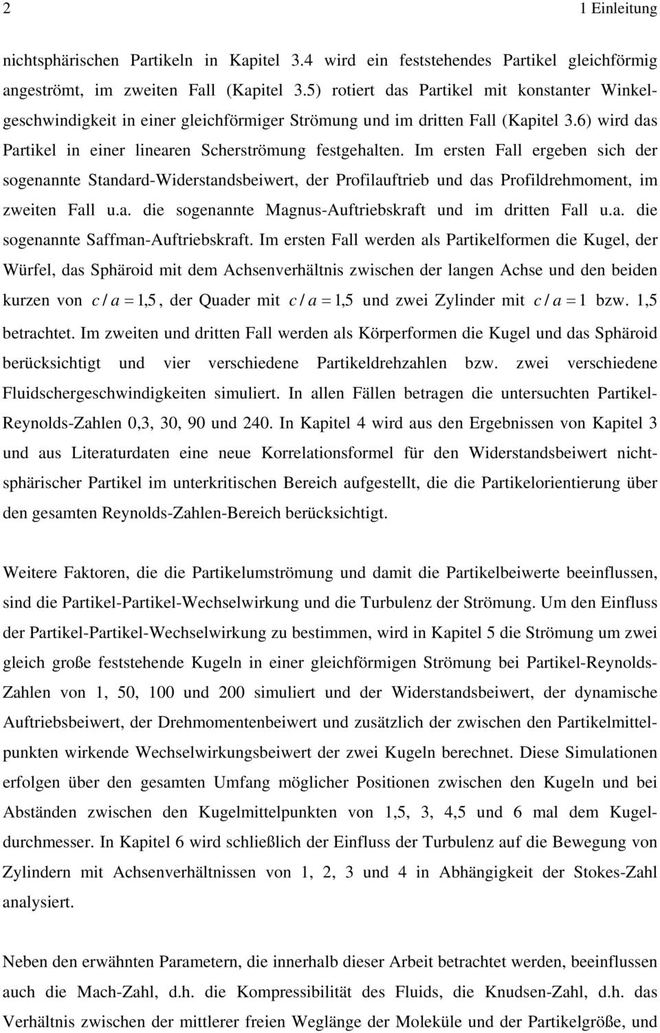 Im ersten Fall ergeben sich der sogenannte Standard-Widerstandsbeiwert, der Profilauftrieb und das Profildrehmoment, im zweiten Fall u.a. die sogenannte Magnus-Auftriebskraft und im dritten Fall u.a. die sogenannte Saffman-Auftriebskraft.