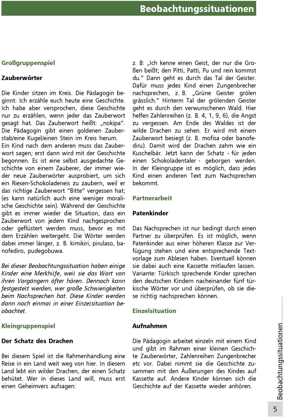 Die Pädagogin gibt einen goldenen Zauberstab/eine Kugel/einen Stein im Kreis herum. Ein Kind nach dem anderen muss das Zauberwort sagen; erst dann wird mit der Geschichte begonnen.