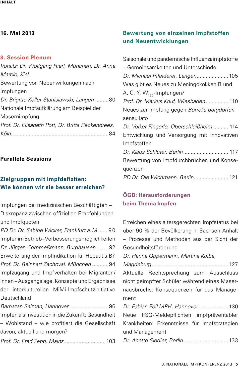 Britta Reckendrees, Köln...84 Saisonale und pandemische Influenzaimpfstoffe Gemeinsamkeiten und Unterschiede Dr. Michael Pfleiderer, Langen.