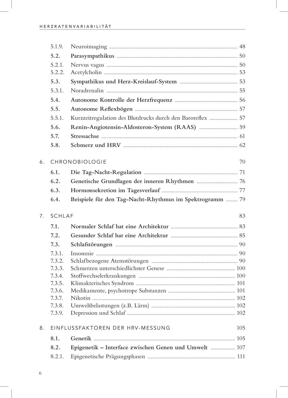 .. 59 5.7. Stressachse... 61 5.8. Schmerz und HRV... 62 6. CHRONOBIOLOGIE 70 6.1. Die Tag-Nacht-Regulation... 71 6.2. Genetische Grundlagen der inneren Rhythmen... 76 6.3.